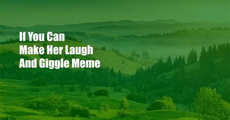 if you can make her laugh and giggle meme|If you can make her laugh and giggle...